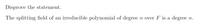 Disprove the statement.
The splitting field of an irreducible polynomial of degree
n over F is a degree
n.
