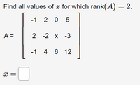 Find all values of x for which rank(A) = 2.
-1 2 0 5
A =
2 -2 х -3
-1 4 6 12
