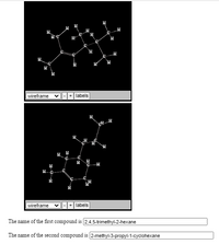 ### Understanding Organic Compounds through Structural Diagrams

Below are two wireframe structural diagrams of organic compounds, accompanied by their IUPAC names for educational purposes. These structures help in visualizing the molecular conformation of organic chemistry compounds.

#### First Compound

**Graphical Representation**:
- The first diagram represents a wireframe model, where the atoms are depicted by labels 'C' for carbon and 'H' for hydrogen.
- The connections between the atoms (bonds) are represented by lines: single lines for single bonds.
- This model helps to understand the 3D spatial arrangement of the atoms in the molecule.

**IUPAC Name**: 
The name of the first compound is **2,4,5-trimethyl-2-hexane**.

#### Second Compound

**Graphical Representation**:
- Similar to the first diagram, this is also a wireframe model with the same labeling and bonding representations.
- The structure of this compound depicts a cyclic arrangement indicating it's a cyclohexane derivative.

**IUPAC Name**: 
The name of the second compound is **2-methyl-3-propyl-1-cyclohexane**.

### Key Points:

1. **Wireframe Model**:
    - A wireframe model is a simplistic representation where atoms are shown by their respective symbols, and bonds are shown as lines.
    - This model helps to easily visualize the molecular geometry and the connectivity between atoms.

2. **Organic Nomenclature**:
    - The International Union of Pure and Applied Chemistry (IUPAC) nomenclature is a standardized method used to name organic chemical compounds.
    - The systematic names such as 2,4,5-trimethyl-2-hexane and 2-methyl-3-propyl-1-cyclohexane provide detailed information about the structure of the compounds.

By examining these diagrams and names, students can strengthen their understanding of molecular structures and the principles of organic nomenclature.