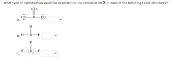 What type of hybridization would be expected for the central atom X in each of the following Lewis structures?
:O:
a.
b. H.
R
C.
H
-X-
F
-H