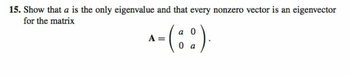 15. Show that a is the only eigenvalue and that every nonzero vector is an eigenvector
for the matrix
a
^-(:).
A
a