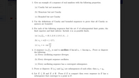 1. Give an example of a sequence of real numbers with the following properties.
Proof
) We h
(a) Cauchy but not monotone
(b) Monotone but not Cauchy
(c) Bounded but not Cauchy
nce.
2. Use the definitions of Cauchy and bounded sequences to prove that all Cauchy se-
quences are bounded.
3. For each of the following sequences find the set S of subsequential limit points, the
limit superior and limit inferior. Include too as possible limits.
(a) (In) = (0, 1, 2, 0, 1, 3, 0, 1, 4, ...)
(b) xn = n(2+ (-1)").
(c) xn = n · coS
2
4. A sequence (xn) is said to oscillate if lim inf xn < lim sup rn. Prove or disprove
the following.
(a) Every oscillating sequence diverges.
(b) Every divergent sequence oscillates.
(c) Every oscillating sequence has a convergent subsequence.
5. Prove or disprove: If (x„) and (Yn) are subsequences of each other, then x, = Yn-
6. Let E C R and E + 0. Prove if E is compact then every sequence in E has a
subsequence that converges to a point in E.
