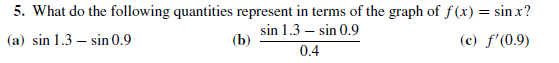 5. What do the following quantities represent in terms of the graph of f(x) = sin x?
(a) sin 1.3 – sin 0.9
sin 1.3 – sin 0.9
(b)
0.4
(c) f'(0.9)
