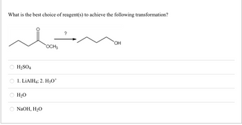 What is the best choice of reagent(s) to achieve the following transformation?
H₂SO4
1. LiAlH4; 2. H3O+
H₂O
OCH 3
NaOH, H₂O
?
OH