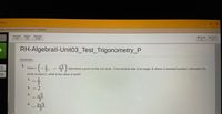 ass
ctrina
take-online-test.html?rowid%3D1168032
Reading
ruler
Magni
fier
Highlight
mode
Q Zoom
in
Q Zoom
out
RH-Algebrall-Unit03_Test Trigonometry_P
Review later
1.
Point C
(一-)
V3
represents a point on the unit circle, If the terminal side of an angle, 0, drawn in standard position, intercepts the
5.
10
circle at point C, what is the value of sec0?
1.
2. - 2
V3
2
2/3
3.
1/22
3.
4.
