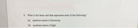 8. What is the basic unit that represents each of the following?
(a) quantum nature of electricity
(b) quantum nature of light
