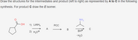 Draw the structures for the intermediates and product (left to right) as represented by A to C in the following
synthesis. For product C draw the E isomer.
NH2
OH
1) LIAIH,
РСС
A
B
2) H,O®
BH
-H,0
