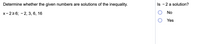 Determine whether the given numbers are solutions of the inequality.
Is - 2 a solution?
х-226; -2, 3, 6, 16
No
Yes
