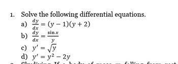 1. Solve the following differential equations.
dy
a)
dx
dy
b)
dx
y
c) y'
√y
d) y' = y² - 2y
gladinin T
=
=
=
(y - 1)(y + 2)
sin x
S