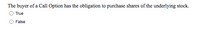 The buyer of a Call Option has the obligation to purchase shares of the underlying stock.
True
False
