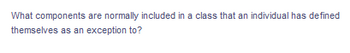 What components are normally included in a class that an individual has defined
themselves as an exception to?