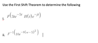 Use the First Shift Theorem to determine the following
H(1)e")
-51
į.
F(10e-8(w-5)² )
ii.
|
