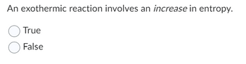 An exothermic reaction involves an increase in entropy.
True
False