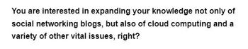 You are interested in expanding your knowledge not only of
social networking blogs, but also of cloud computing and a
variety of other vital issues, right?
