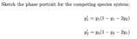 Sketch the phase portrait for the competing species system:
yi = y1(1 – Y1 – 2y2)
Y2 = Y2 (1 – Y2 – 2y1)
-
