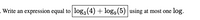 - Write an
expression equal to log, (4) + log9 (5) using at most one
log.
