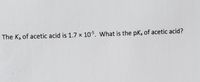 The Ka of acetic acid is 1.7 × 105. What is the pK, of acetic acid?
