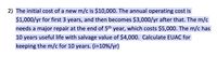 2) The initial cost of a new m/c is $10,000. The annual operating cost is
$1,000/yr for first 3 years, and then becomes $3,000/yr after that. The m/c
needs a major repair at the end of 5th year, which costs $5,000. The m/c has
10 years useful life with salvage value of $4,000. Calculate EUAC for
keeping the m/c for 10 years. (i=10%/yr)
