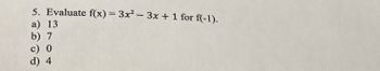 5. Evaluate f(x) = 3x²-3x + 1 for f(-1).
a) 13
b) 7
c) 0
d) 4