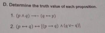 D. Determine the truth value of each proposition.
1. (p^q) →~ (q→p)
2. (pq) → [(p→q) ^ (q v~q)]