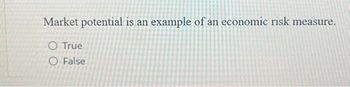 Market potential is an example of an economic risk measure.
O True
O False