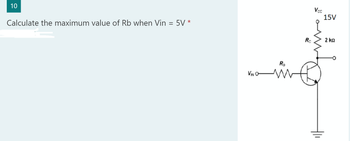 10
Calculate the maximum value of Rb when Vin
=
*
VINO-
R₁
ww
Rc
Vcc
15V
2 ΚΩ