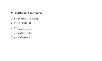 V. Find the third derivative:
1) y = 10 tan(x) - 2 cot(x)
2) y = x³ - x² sin (x)
1
3) y =
2 sin(x)-4 cos (x)
4) y = sin(2x) cos(x)
5) y sin²(x) cot²(x)
=