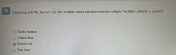 Which type of HTML element can have multiple values selected when the multiple="multiple" attribute is applied?
O Radio button
O Check box
Select list
O Text box