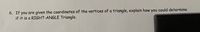 6. If you are given the coordinates of the vertices of a triangle, explain how
if it is a RIGHT-ANGLE Triangle.
you
could determine

