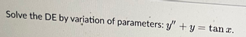 Solve the DE by variation of parameters: y' + y = tan x.