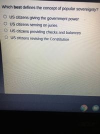 Which best defines the concept of popular sovereignty?
O U citizens giving the government power
O US citizens serving on juries
O US citizens providing checks and balances
O US citizens revising the Constitution
