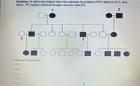 Questions 1-3 refer to the pedigree below that represents the presence of PTC tasting in a D.C. area
family. PTC tasting is inherited through a dominant allele (T).
1
The genotype of person #4 is:
O a. TT
O b.Tt
OCT?
O d.tt
O e.?t
