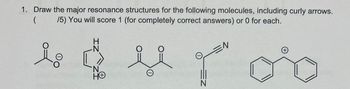 1. Draw the major resonance structures for the following molecules, including curly arrows.
( 15) You will score 1 (for completely correct answers) or 0 for each.
HO