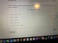 2.85 pts
For the following unbalanced redox reaction, what is
ced half reaction for oxidation under
acidic conditions?
Sn2+ + O2 → Sn+ + H2O
2 Sn2+→2 Sn4+ + 4 e
H2 + O2 → H2O
Sn2+ → Sn4+ + 4 e
Sn2+ → Sn4+ + H2
4 e + 4 H* + 02→2 H20
Next
« Previous
Submit O
No new data to save Last checked at 1:05am
DEC 2
tv
3
