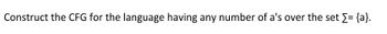 Construct the CFG for the language having any number of a's over the set >= {a}.