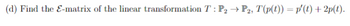 (d) Find the E-matrix of the linear transformation T: P₂ → P2, T(p(t)) = p'(t) + 2p(t).