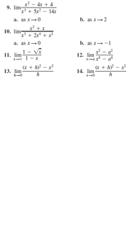 x² – 4x + 4
9. lim
x' + 5x² – 14x
b. as x→2
a. as x-0
x² + x
x* + 2xª + x³
10. lim-
a. as x→0
b. as x→-1
1 - Vĩ
r? - a?
11. lim
I- 1- r
12. lim
1-ax - at
(x + h)? – x?
13. lim
h-0
(x + h)? – x?
h
14. lim
