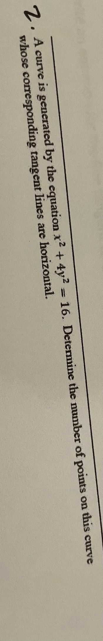 **Problem 7:**

A curve is generated by the equation \(x^2 + 4y^2 = 16\). Determine the number of points on this curve whose corresponding tangent lines are horizontal.