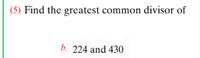 (5) Find the greatest common divisor of
b. 224 and 430
