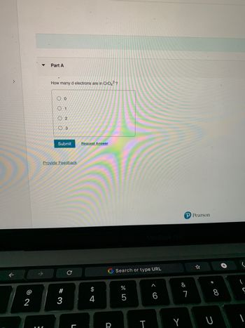 ←
@
2
Part A
How many d electrons are in CrO4²-?
OO
01
02
03
Submit
Provide Feedback
#3
C
Request Answer
$
4
G Search or type URL
R
%
5
6
TY
P Pearson
&
7
☆
F 00
8
U