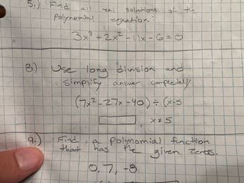 5. Find
8.)
9.
all
polynomial
solutions
th
equation:
3x²³ + 2x² - 11x-6=0
Use long division and
Simplify answer completely
(7x²-27x-40) = (x-5)
X*5
T
a Polynomial function
the given Zeros.
0,7, -8
real
that has
D