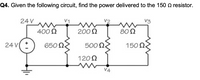 Q4. Given the following circuit, find the power delivered to the 150 O resistor.
24 V
V1
V3
400 N
200 2
80Ω
24 V *
650 N
500 N
150 N
1202
V4
