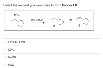 Select the reagent you would use to form Product B.
H2SO4, H2O
OLDA
OTS
O NaCN
O H2O
elimination
20" 20
B
A
or