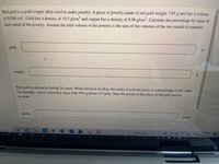 Red gold is a gold-copper alloy used to make jewelry. A piece of jewelry made of red gold weighs 7.05 g and has a volume
of 0.504 cm. Gold has a density of 19.3 g/cm' and copper has a density of 8.96 g/cm³. Calculate the percentage by mass of
each metal in the jewelry. Assume the total volume of the jewelry is the sum of the volumes of the two metals it contains.
gold:
copper:
Pure gold is defined as having 24 carats. When mixed in an alloy, the carats of gold are given as a percentage of this value.
For example, a piece of jewelry made with 50% gold has 12 carats. State the purity of this piece of red gold jewelry
in carats.
purity:
carats
10:08 AM
9/3/2021
64°F Clear
ENG
