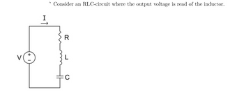 Consider an RLC-circuit where the output voltage is read of the inductor.
R
20
O