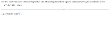 Find three linearly independent solutions of the given third-order differential equation and write a general solution as an arbitrary linear combination of them.
z""' +5z" - 25z' - 125z = 0
A general solution is z(t) = .