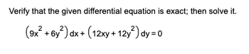 Verify that the given differential equation is exact; then solve it.
(9x² + 6y²) dx + (12xy + 12y²) dy = 0