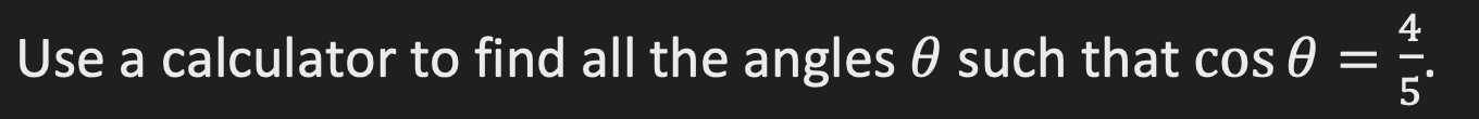 4
Use a calculator to find all the angles 0 such that cos 0
