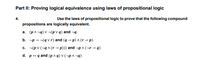 Part II: Proving logical equivalence using laws of propositional logic
4.
Use the laws of propositional logic to prove that the following compound
propositions are logically equivalent.
a. (pA¬q) V ¬(p V q) and ¬q
b. -p → -(q v r) and (q → p) ^ (r → p)
c. ¬(p v (¬q ^ (r → p))) and ¬p ^ (¬r → q)
d. p+ q and (p ^ q) V (¬p ^ ¬q)
