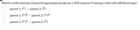 Which combination(s) of parental genotypes produces a 50% chance of having a child with AB blood type?
parent 1:1Ai – parent 2:1B i
parent 1:1A1B –- parent 2: 1A|B
parent 1: 1A1A - parent 2:1B i
O O O
